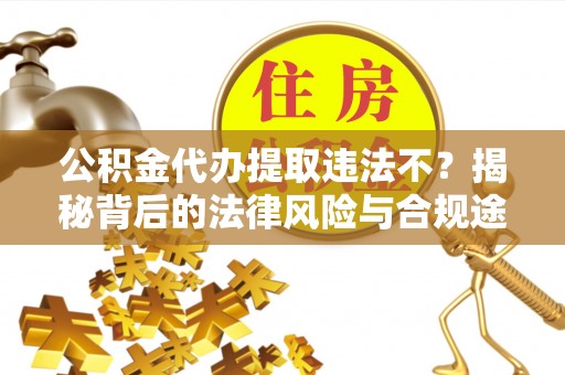 轮台公积金代办提取违法不？揭秘背后的法律风险与合规途径