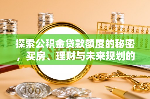 轮台探索公积金贷款额度的秘密，买房、理财与未来规划的全方位解析