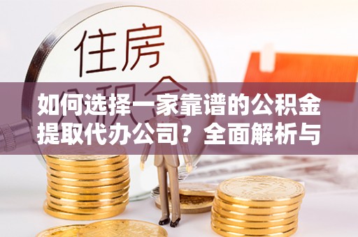 轮台如何选择一家靠谱的公积金提取代办公司？全面解析与实用指南