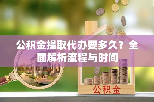 轮台公积金提取代办要多久？全面解析流程与时间