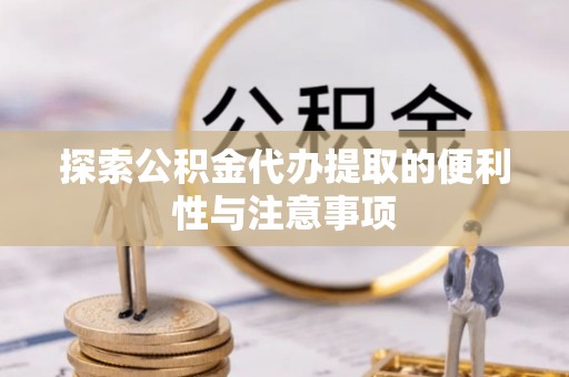 轮台探索公积金代办提取的便利性与注意事项