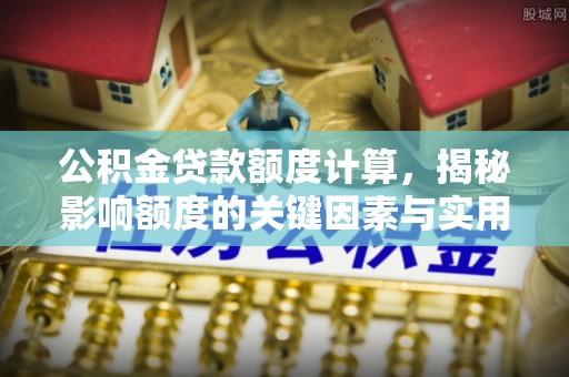 轮台公积金贷款额度计算，揭秘影响额度的关键因素与实用技巧