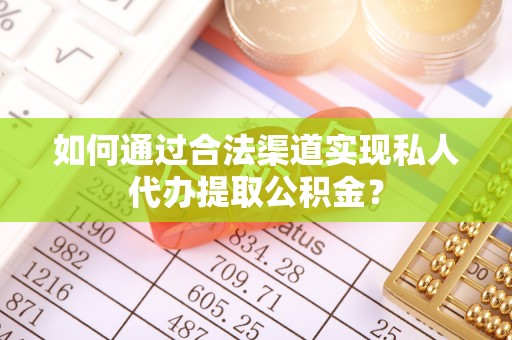 轮台如何通过合法渠道实现私人代办提取公积金？