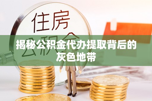轮台揭秘公积金代办提取背后的灰色地带