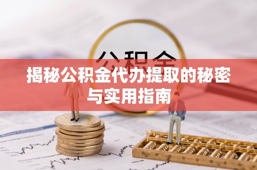 轮台揭秘公积金代办提取的秘密与实用指南