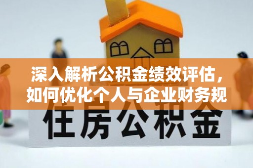 轮台深入解析公积金绩效评估，如何优化个人与企业财务规划