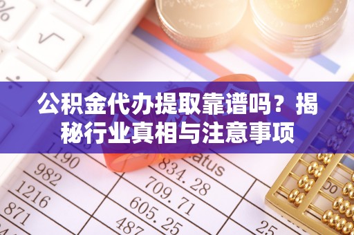 轮台公积金代办提取靠谱吗？揭秘行业真相与注意事项