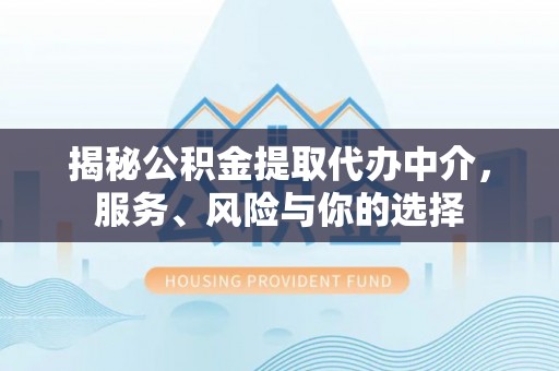 轮台揭秘公积金提取代办中介，服务、风险与你的选择